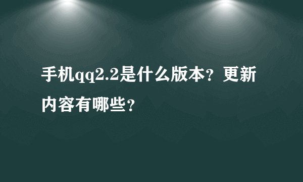 手机qq2.2是什么版本？更新内容有哪些？