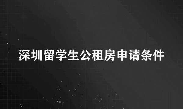 深圳留学生公租房申请条件