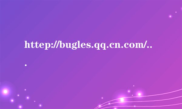 httep://bugles.qq.cn.com/这个网址怎么进不了？
