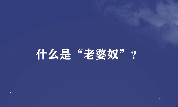 什么是“老婆奴”？