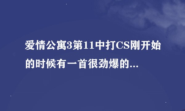 爱情公寓3第11中打CS刚开始的时候有一首很劲爆的背景音乐叫什么。一直都找不到，求牛人解答！