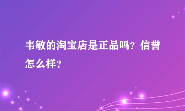 韦敏的淘宝店是正品吗？信誉怎么样？