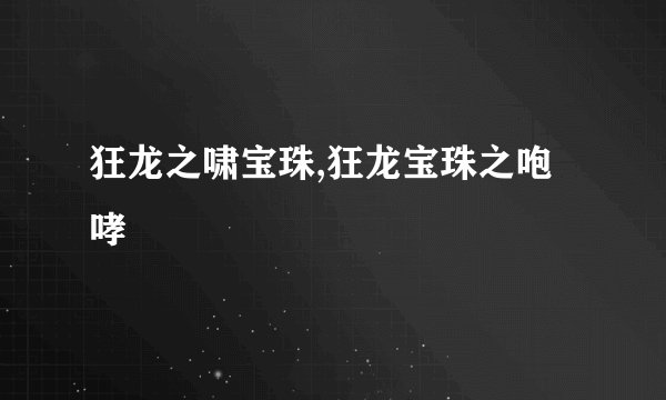 狂龙之啸宝珠,狂龙宝珠之咆哮