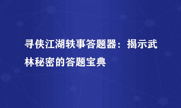 寻侠江湖轶事答题器：揭示武林秘密的答题宝典
