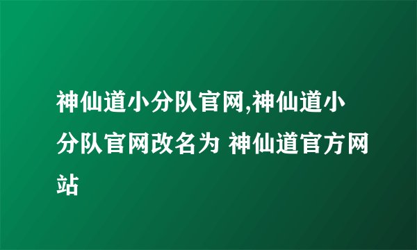 神仙道小分队官网,神仙道小分队官网改名为 神仙道官方网站