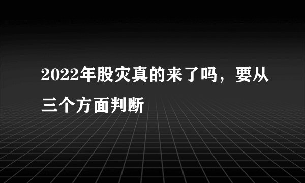 2022年股灾真的来了吗，要从三个方面判断