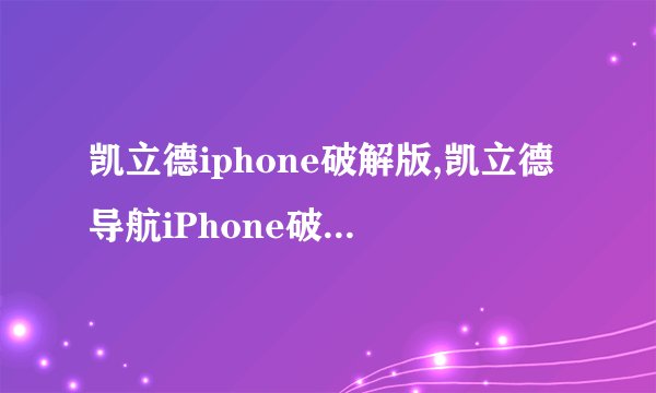 凯立德iphone破解版,凯立德导航iPhone破解版 重写为 iPhone凯立德导航破解