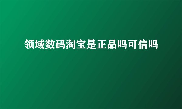 领域数码淘宝是正品吗可信吗