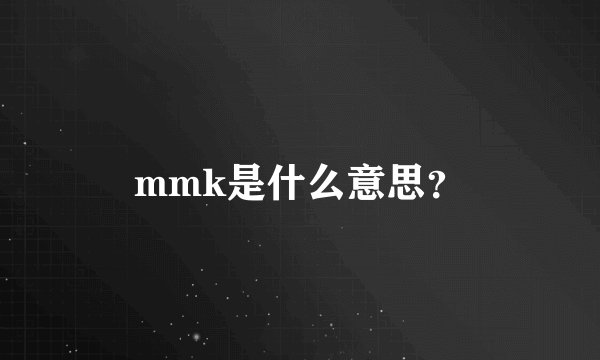 mmk是什么意思？