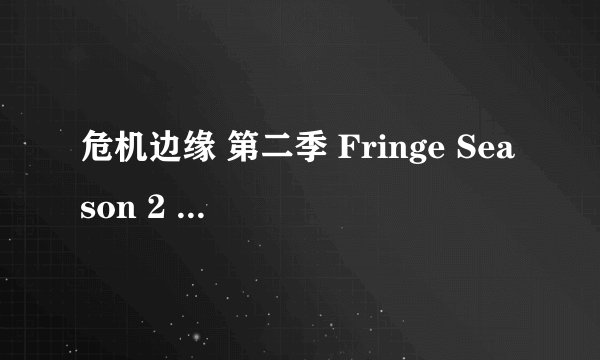 危机边缘 第二季 Fringe Season 2 (2009)全集未删减高清版免费下载