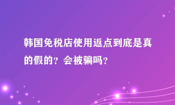 韩国免税店使用返点到底是真的假的？会被骗吗？
