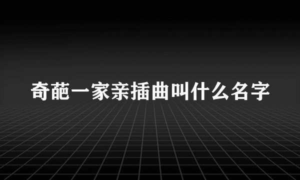 奇葩一家亲插曲叫什么名字