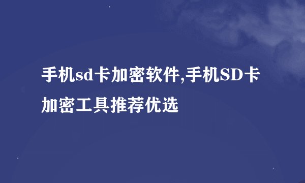 手机sd卡加密软件,手机SD卡加密工具推荐优选