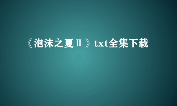 《泡沫之夏Ⅱ》txt全集下载