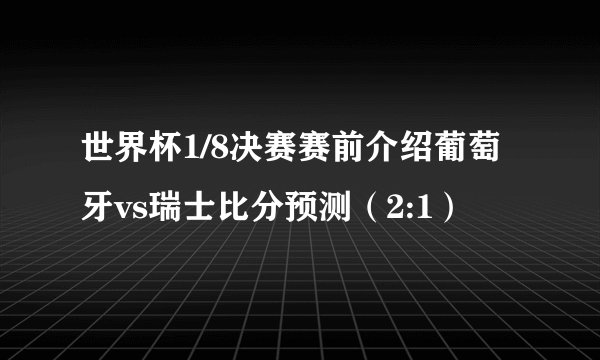 世界杯1/8决赛赛前介绍葡萄牙vs瑞士比分预测（2:1）