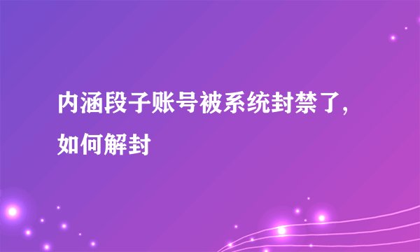 内涵段子账号被系统封禁了,如何解封