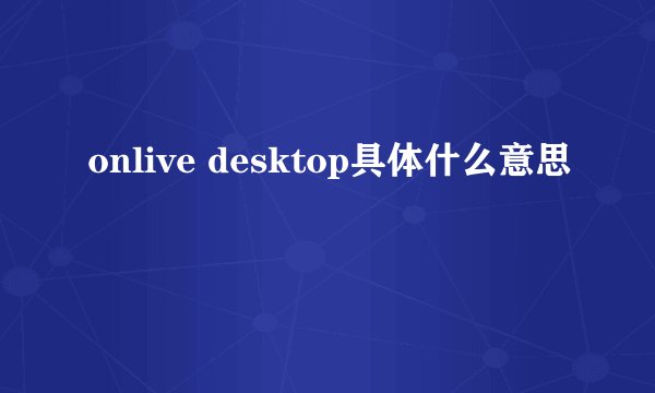 onlive desktop具体什么意思
