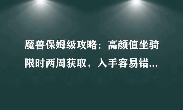 魔兽保姆级攻略：高颜值坐骑限时两周获取，入手容易错过再等半年