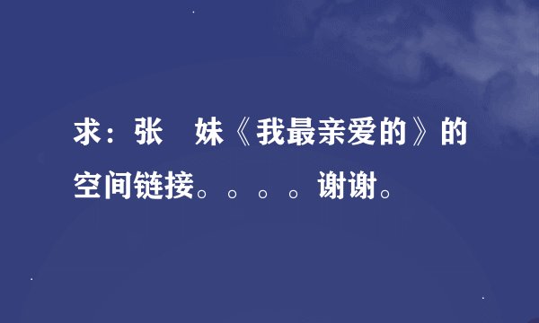 求：张恵妹《我最亲爱的》的空间链接。。。。谢谢。