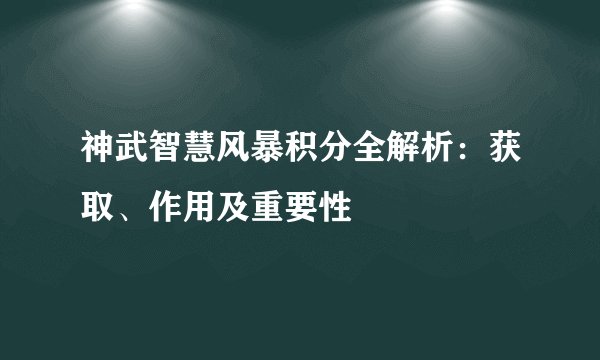 神武智慧风暴积分全解析：获取、作用及重要性