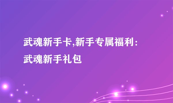 武魂新手卡,新手专属福利：武魂新手礼包