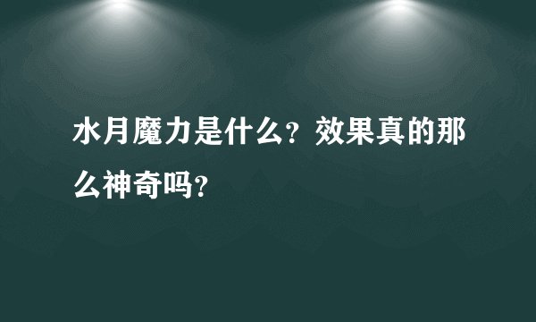 水月魔力是什么？效果真的那么神奇吗？