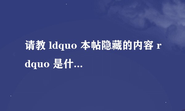 请教 ldquo 本帖隐藏的内容 rdquo 是什么意思?
