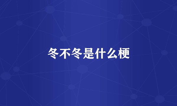 冬不冬是什么梗