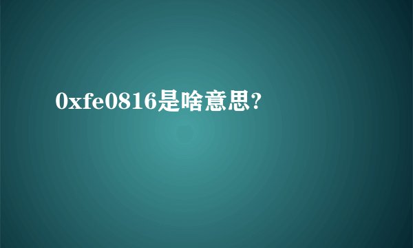 0xfe0816是啥意思?