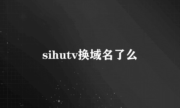 sihutv换域名了么