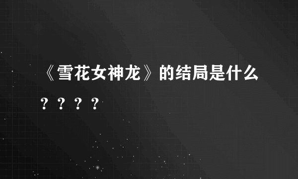 《雪花女神龙》的结局是什么？？？？