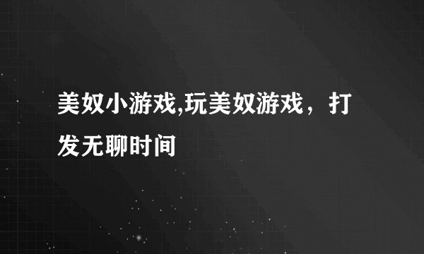 美奴小游戏,玩美奴游戏，打发无聊时间