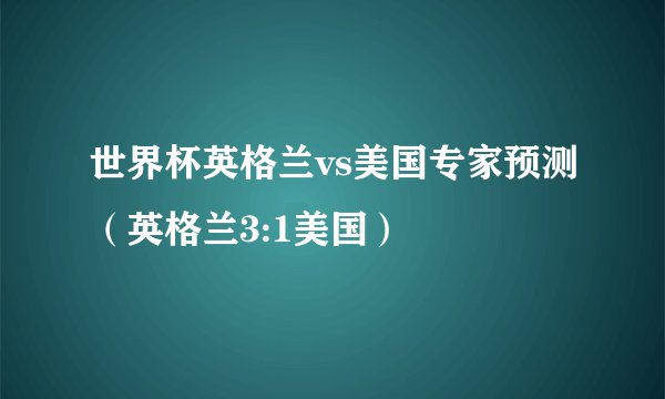 世界杯英格兰vs美国专家预测（英格兰3:1美国）