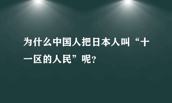 为什么中国人把日本人叫“十一区的人民”呢？