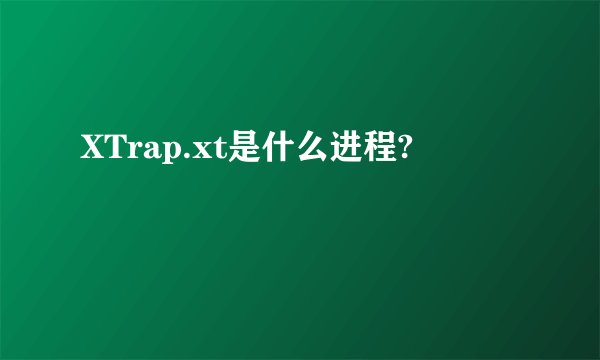 XTrap.xt是什么进程?