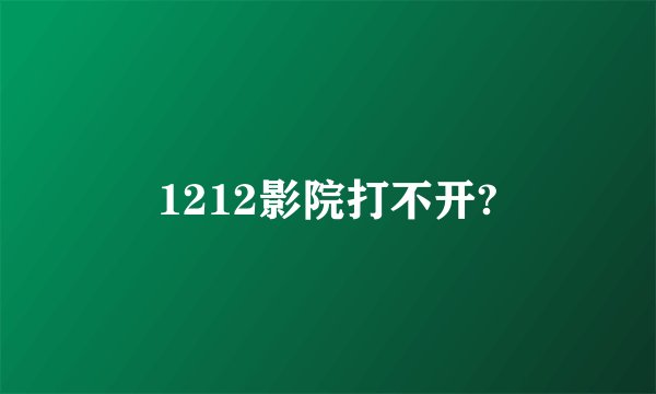 1212影院打不开?