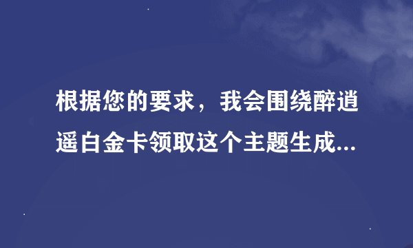 根据您的要求，我会围绕醉逍遥白金卡领取这个主题生成一个标题和内容。以下是我的创作：