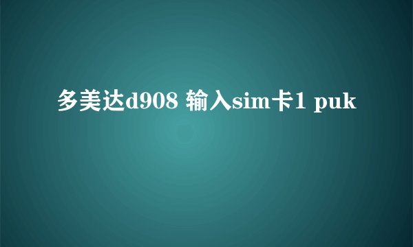 多美达d908 输入sim卡1 puk