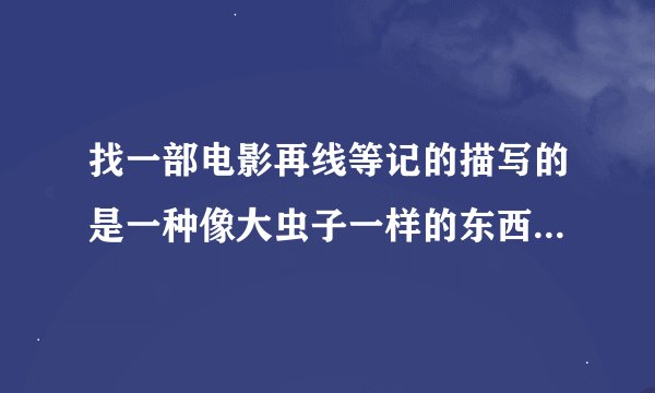 找一部电影再线等记的描写的是一种像大虫子一样的东西，能在地下钻行