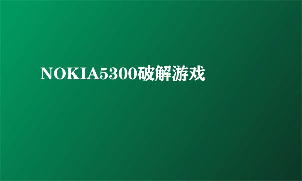 NOKIA5300破解游戏