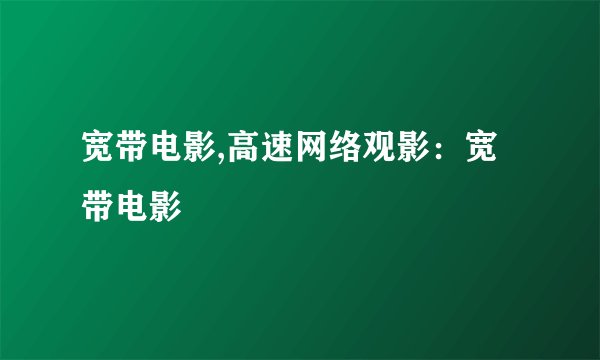 宽带电影,高速网络观影：宽带电影