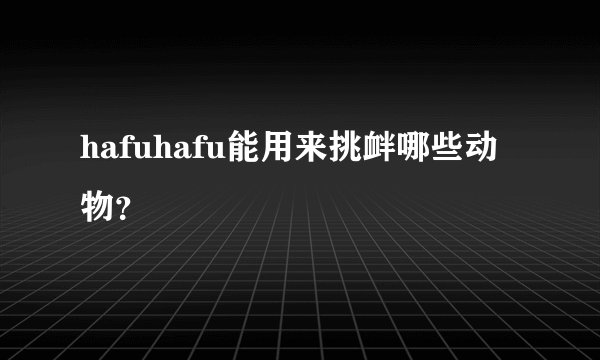 hafuhafu能用来挑衅哪些动物？