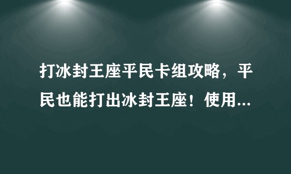 打冰封王座平民卡组攻略，平民也能打出冰封王座！使用这个卡组攻略，冲上巅峰！