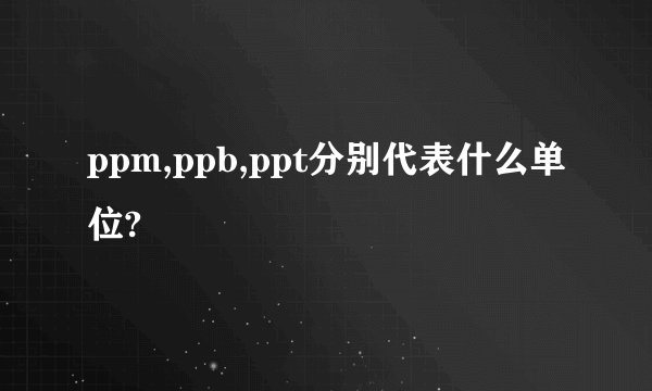 ppm,ppb,ppt分别代表什么单位?