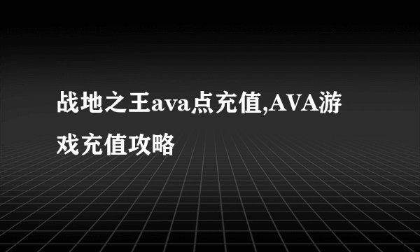 战地之王ava点充值,AVA游戏充值攻略