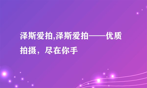 泽斯爱拍,泽斯爱拍——优质拍摄，尽在你手