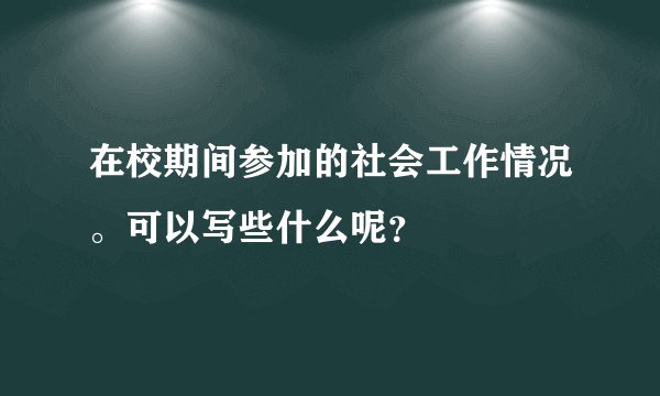 在校期间参加的社会工作情况。可以写些什么呢？
