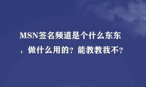 MSN签名频道是个什么东东，做什么用的？能教教我不？