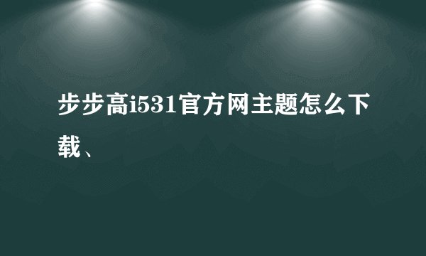 步步高i531官方网主题怎么下载、