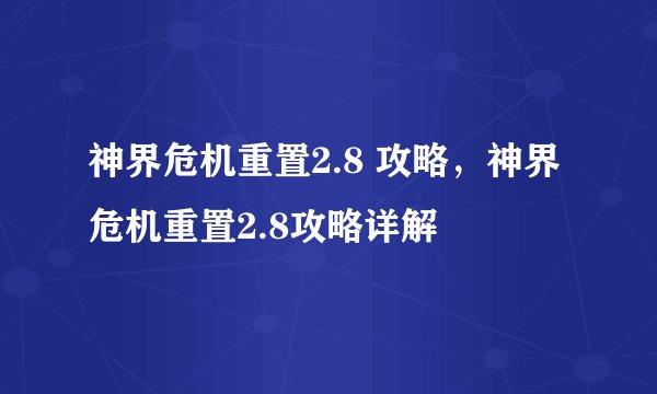 神界危机重置2.8 攻略，神界危机重置2.8攻略详解
